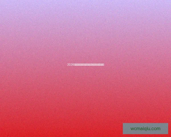 2026世界杯夺冠热门队伍深度解析与赛程前瞻全指南