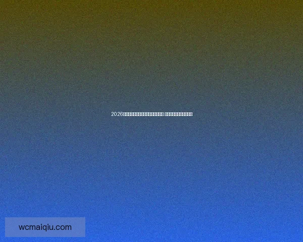 2026世界杯投注赔率分析与热门球队预测 了解最有价值的投注机会