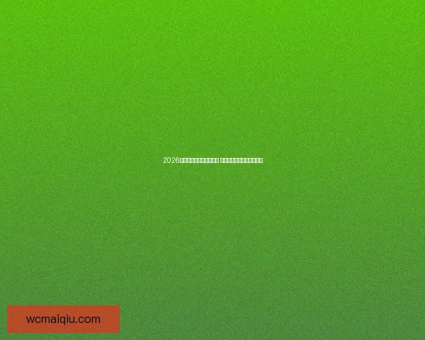 2026世界杯买球攻略全面解析 提前布局投注策略助你获利