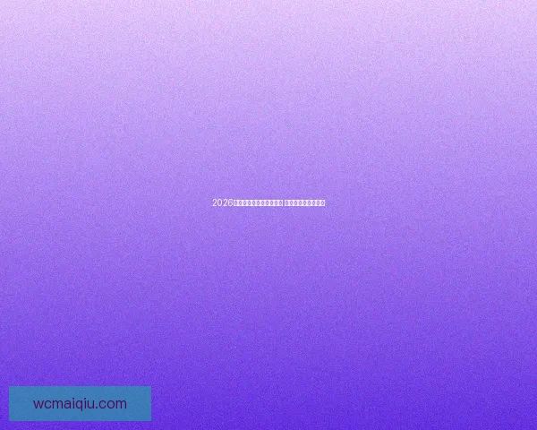 2026年世界杯揭幕战时间公布 新兴球队表现引关注